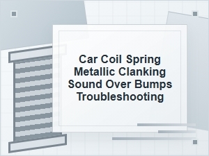 Car Coil Spring Metallic Clanking Over Bumps Troubleshooting