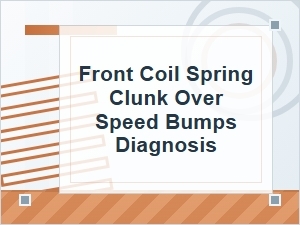 Front Coil Spring Clunk Over Speed Bumps Diagnosis