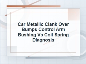 Metallic Clank Over Bumps: Control Arm or Coil Spring?