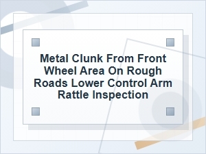 Metal Clunk From Front Wheel Area: Control Arm Check