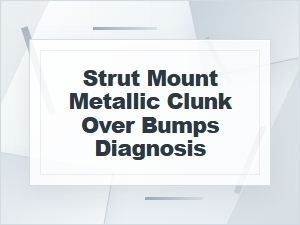 How to Diagnose a Strut Mount Metallic Clunk Over Bumps