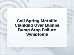 Coil Spring Clanking Over Bumps: Bump Stop Symptoms