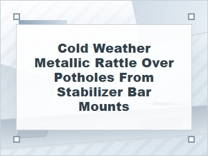Cold Weather Metallic Rattle From Sway Bar Mounts