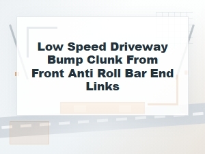 Low-Speed Driveway Bump Clunk From Front Sway Bar Links