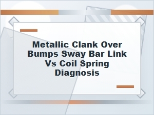 Metallic Clank Over Bumps: Sway Bar Link or Coil Spring?